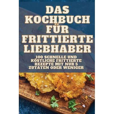 DAS KOCHBUCH FÜR FRITTIERTE LIEBHABER, Taschenbuch von Brunhild Brandt, ¿¿¿¿¿ ¿¿¿¿¿¿¿¿, 978-1-83564-796-7