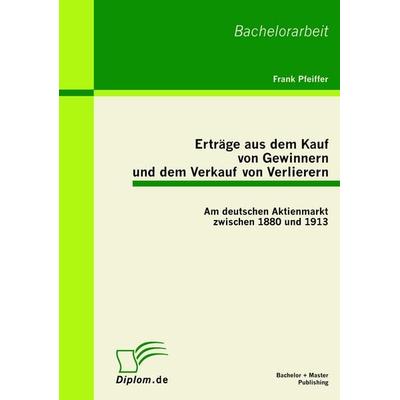 Erträge aus dem Kauf von Gewinnern und dem Verkauf von Verlierern: Am deutschen Aktienmarkt zwischen 1880 und 1913, Taschenbuch von Frank Pfeiffer,