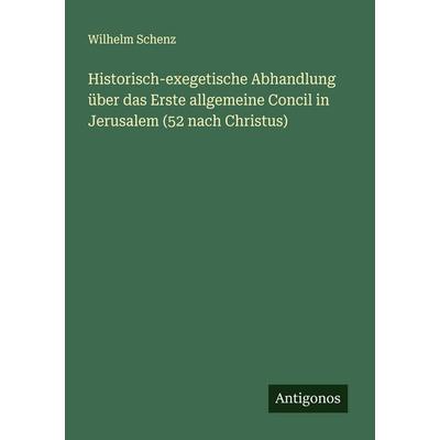 Historisch-exegetische Abhandlung über das Erste allgemeine Concil in Jerusalem (52 nach Christus), Taschenbuch von Wilhelm Schenz, Antigonos Verlag,