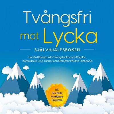 Tvångsfri mot Lycka – Självhjälpsboken: Hur Du Besegra Alla Tvångstankar och Rädslor, Kontrollerar Dina Tankar och Etablerar Positivt Tänkande – inkl.