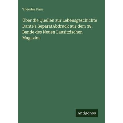 Über die Quellen zur Lebensgeschichte Dante's SeparatAbdruck aus dem 39. Bande des Neuen Lausitzischen Magazins, Gebundene Ausgabe von Theodor Paur,