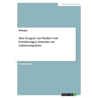 Eine Exegese zur Parabel vom barmherzigen Samariter im Lukasevangelium, Taschenbuch von Anonymous, GRIN, 978-3-346-09201-4