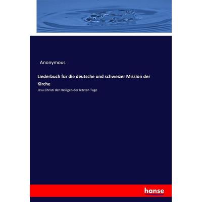 Liederbuch für die deutsche und schweizer Mission der Kirche, Taschenbuch von Anonymous, Hansebooks, 978-3-7433-5573-6