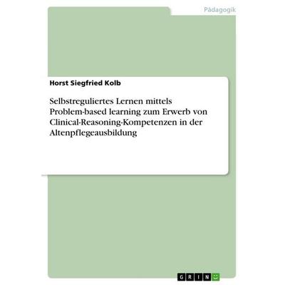 Selbstreguliertes Lernen mittels Problem-based learning zum Erwerb von Clinical-Reasoning-Kompetenzen in der Altenpflegeausbildung, Taschenbuch von