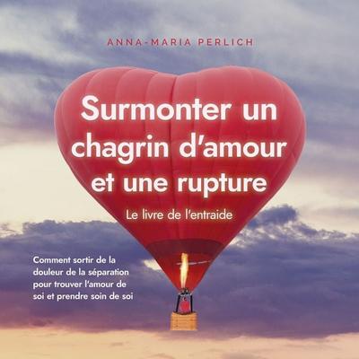 Surmonter un chagrin d'amour et une rupture: Le livre de l'entraide: Comment sortir de la douleur de la séparation pour trouver l'amour de soi et