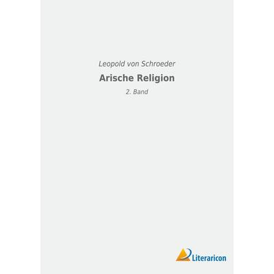 Arische Religion, Taschenbuch von Leopold Schroeder, Literaricon, 978-3-96506-598-7