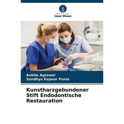 Kunstharzgebundener Stift Endodontische Restauration, Taschenbuch von Ankita Agrawal,Sandhya Kapoor Punia, Verlag Unser Wissen, 978-620-7-43763-4