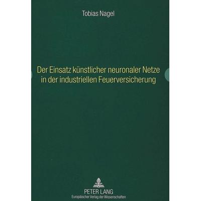 Der Einsatz künstlicher neuronaler Netze in der industriellen Feuerversicherung, Taschenbuch von Tobias Nagel, Peter Lang GmbH, Internationaler Verlag