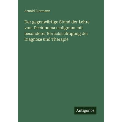 Der gegenwärtige Stand der Lehre vom Deciduoma malignum mit besonderer Berücksichtigung der Diagnose und Therapie, Taschenbuch von Arnold Eiermann,