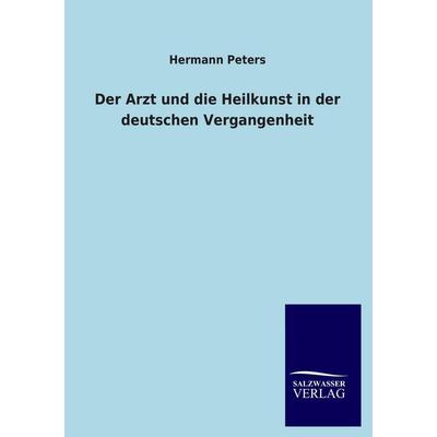 Der Arzt und die Heilkunst in der deutschen Vergangenheit, Taschenbuch von Hermann Peters, Salzwasser, 978-3-8460-4440-7