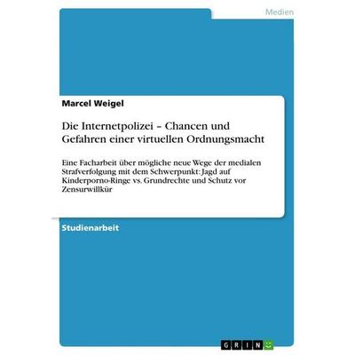 Die Internetpolizei - Chancen und Gefahren einer virtuellen Ordnungsmacht, Taschenbuch von Marcel Weigel, GRIN, 978-3-656-15000-8