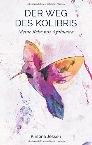 Kristina Jessen - Der Weg des Kolibris: Meine Reise mit Ayahuasca - Preis vom 18.10.2026 15:28:09 h
