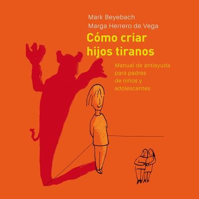 Cómo Criar Hijos Tiranos. Manual de antiayuda para padres de niños y adolescentes - Margarita Herrero de Vega,Mark Beyebach, Audio, 9789178595167