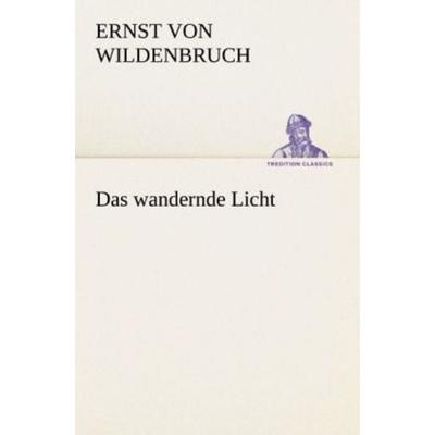 Das wandernde Licht, Taschenbuch von Ernst Wildenbruch, Tredition, 978-3-8424-1462-4