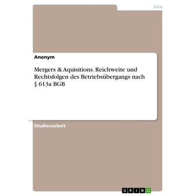Mergers & Aquisitions. Reichweite und Rechtsfolgen des Betriebsübergangs nach § 613a BGB, Taschenbuch von Anonymous, GRIN, 978-3-346-33440-4
