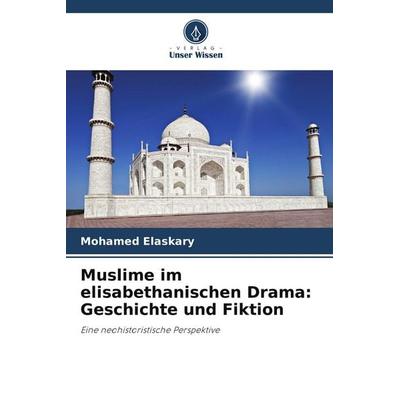 Muslime im elisabethanischen Drama: Geschichte und Fiktion, Taschenbuch von Mohamed Elaskary, Verlag Unser Wissen, 978-620-9-83213-0