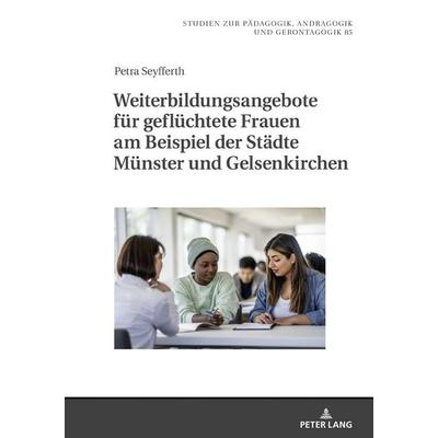 Weiterbildungsangebote für geflüchtete Frauen am Beispiel der Städte Münster und Gelsenkirchen, Gebundene Ausgabe von Petra Seyfferth, Peter Lang