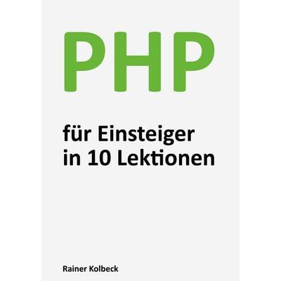 PHP für Einsteiger in 10 Lektionen, Taschenbuch von Rainer Kolbeck, BoD – Books on Demand, 978-3-7526-2274-4