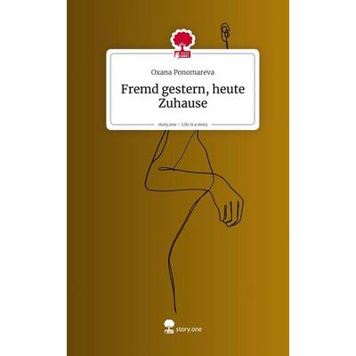 Fremd gestern, heute Zuhause. Life is a Story - story.one, Gebundene Ausgabe von Oxana Ponomareva, Storylution, 978-3-7115-9180-7