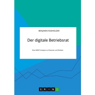 Der digitale Betriebsrat. Eine SWOT-Analyse zu Chancen und Risiken, Taschenbuch von Benjamin Rudholzer, GRIN, 978-3-346-31412-3