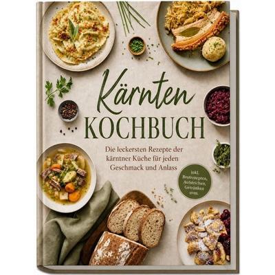 Kärnten Kochbuch: Die leckersten Rezepte der kärntner Küche für jeden Geschmack und Anlass – inkl. Brotrezepten, Aufstrichen, Getränken uvm.,