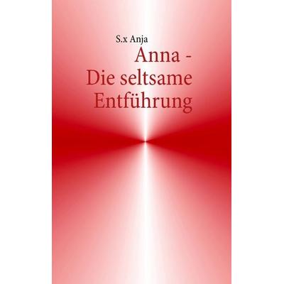 Anna - Die seltsame Entführung, Taschenbuch von S.x Anja, BoD – Books on Demand, 978-3-8482-2994-9