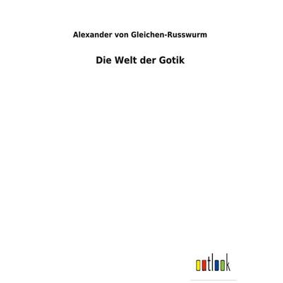 Die Welt der Gotik, Gebundene Ausgabe von Alexander Gleichen-Russwurm, BoD - Books on Demand, 978-3-7524-7099-4