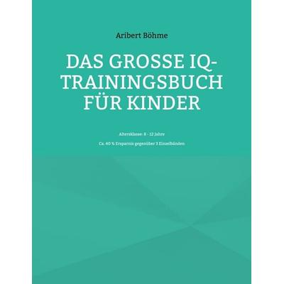 Das große IQ-Trainingsbuch für Kinder, Taschenbuch von Aribert Böhme, BoD – Books on Demand, 978-3-7578-8932-6