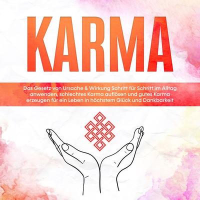 Karma: Das Gesetz von Ursache & Wirkung Schritt für Schritt im Alltag anwenden, schlechtes Karma auflösen und gutes Karma erzeugen für ein Leben in