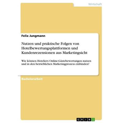 Nutzen und praktische Folgen von Hotelbewertungsplattformen und Kundenrezensionen aus Marketingsicht, Taschenbuch von Felix Jungmann, GRIN,