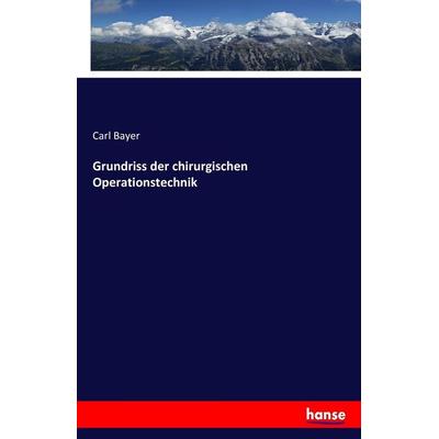 Grundriss der chirurgischen Operationstechnik, Taschenbuch von Carl Bayer, Hansebooks, 978-3-7428-6066-8