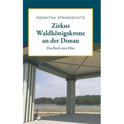 Zirkus Waldkönigskrone an der Donau, Gebundene Ausgabe von Roswitha Springschitz, Buchschmiede, 978-3-99203-291-4