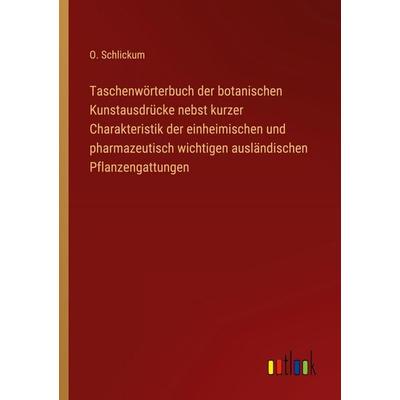 Taschenwörterbuch der botanischen Kunstausdrücke nebst kurzer Charakteristik der einheimischen und pharmazeutisch wichtigen ausländischen