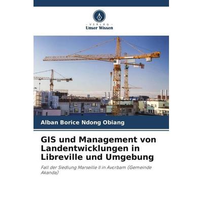 GIS und Management von Landentwicklungen in Libreville und Umgebung, Taschenbuch von Alban Borice Ndong Obiang, Verlag Unser Wissen, 978-620-6-02267-1
