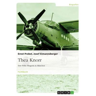 Thea Knorr. Eine frühe Fliegerin in München, Taschenbuch von Ernst Probst,Josef Eimannsberger, GRIN, 978-3-640-67844-0