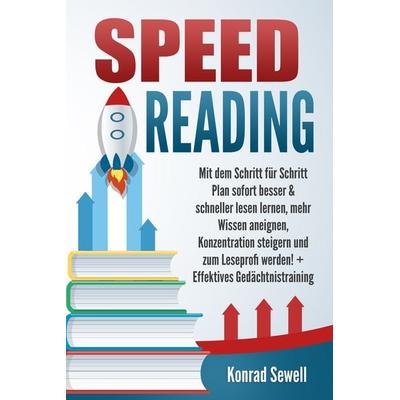 SPEED READING: Mit dem Schritt für Schritt Plan sofort besser & schneller lesen lernen, mehr Wissen aneignen, Konzentration steigern und zum