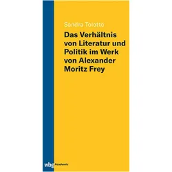 Das Verhältnis von Literatur und Politik im Werk von Alexander Moritz Frey, Fachbücher von Sandra Tolotto