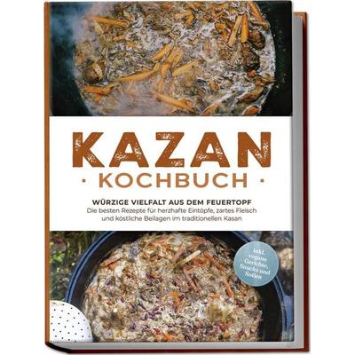 Kazan Kochbuch: Würzige Vielfalt aus dem Feuertopf – Die besten Rezepte für herzhafte Eintöpfe, zartes Fleisch und köstliche Beilagen im