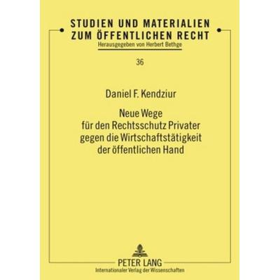 Neue Wege fuer den Rechtsschutz Privater gegen die Wirtschaftstaetigkeit der oeffentlichen Hand, Gebundene Ausgabe von Daniel Kendziur, Peter Lang