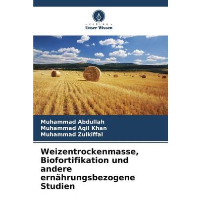 Weizentrockenmasse, Biofortifikation und andere ernährungsbezogene Studien, Taschenbuch von Muhammad Abdullah,Muhammad Aqil Khan,Muhammad Zulkiffal,