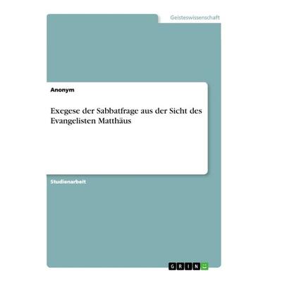 Exegese der Sabbatfrage aus der Sicht des Evangelisten Matthäus, Taschenbuch von Anonym, GRIN, 978-3-668-90391-3
