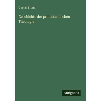 Geschichte der protestantischen Theologie, Gebundene Ausgabe von Gustav Frank, Antigonos Verlag, 978-3-563-63165-2