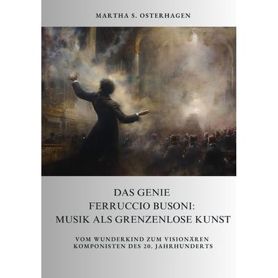 Das Genie Ferruccio Busoni: Musik als grenzenlose Kunst -