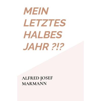 Mein letztes halbes Jahr ?!?, Taschenbuch von Alfred Josef Marmann, Bookmundo, 978-94-039-1709-2