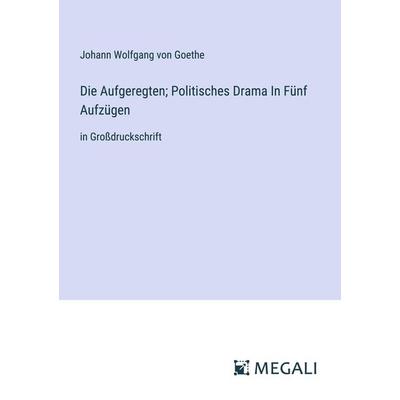 Die Aufgeregten; Politisches Drama In Fünf Aufzügen, Taschenbuch von Johann Wolfgang von Goethe, Megali Verlag, 978-3-387-33967-3
