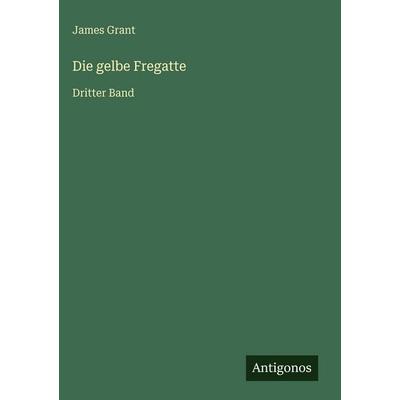 Die gelbe Fregatte, Gebundene Ausgabe von James Grant, Antigonos Verlag, 978-3-563-97674-6