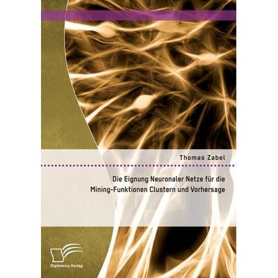Die Eignung Neuronaler Netze für die Mining-Funktionen Clustern und Vorhersage, Taschenbuch von Thomas Zabel, Diplomica Verlag GmbH, 978-3-95850-986-3