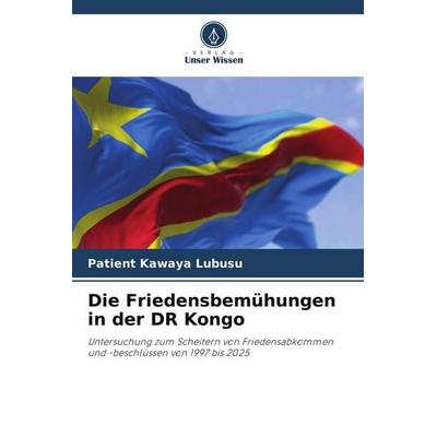 Die Friedensbemühungen in der DR Kongo, Taschenbuch von Patient Kawaya Lubusu, Verlag Unser Wissen