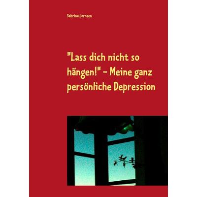'Lass dich nicht so hängen' - meine ganz persönliche Depression, Taschenbuch von Sabrina Lornsen, BoD – Books on Demand, 978-3-7494-5237-8