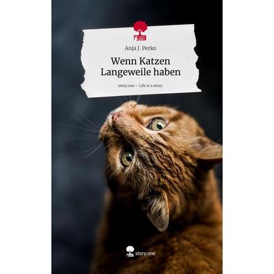 Wenn Katzen Langeweile haben. Life is a Story - story.one, Gebundene Ausgabe von Anja J. Perko, Storylution, 978-3-7115-5029-3
